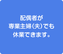 配偶者が専業主婦(夫)でも休業できます。